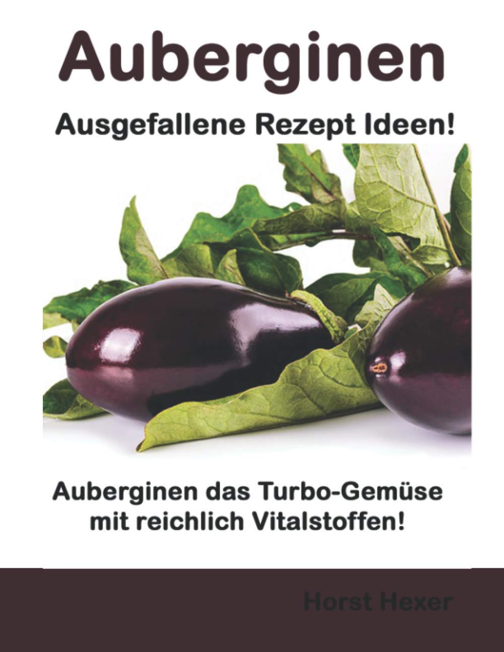 Auberginen - Ausgefallene Rezept Ideen: Auberginen das Turbo-Gemüse mit reichlich Vitalstoffen! Health, Nutrition & Fitness
