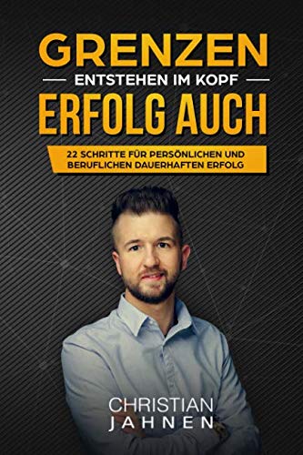 "Grenzen entstehen im Kopf. Erfolg auch.": 22 Schritte für persönlichen und beruflichen dauerhaften Erfolg. - (Inhalt:Selbstvertrauen, mehr Geld verdienen, positiv denken, Motivation) Christian Jahnen Education & Training