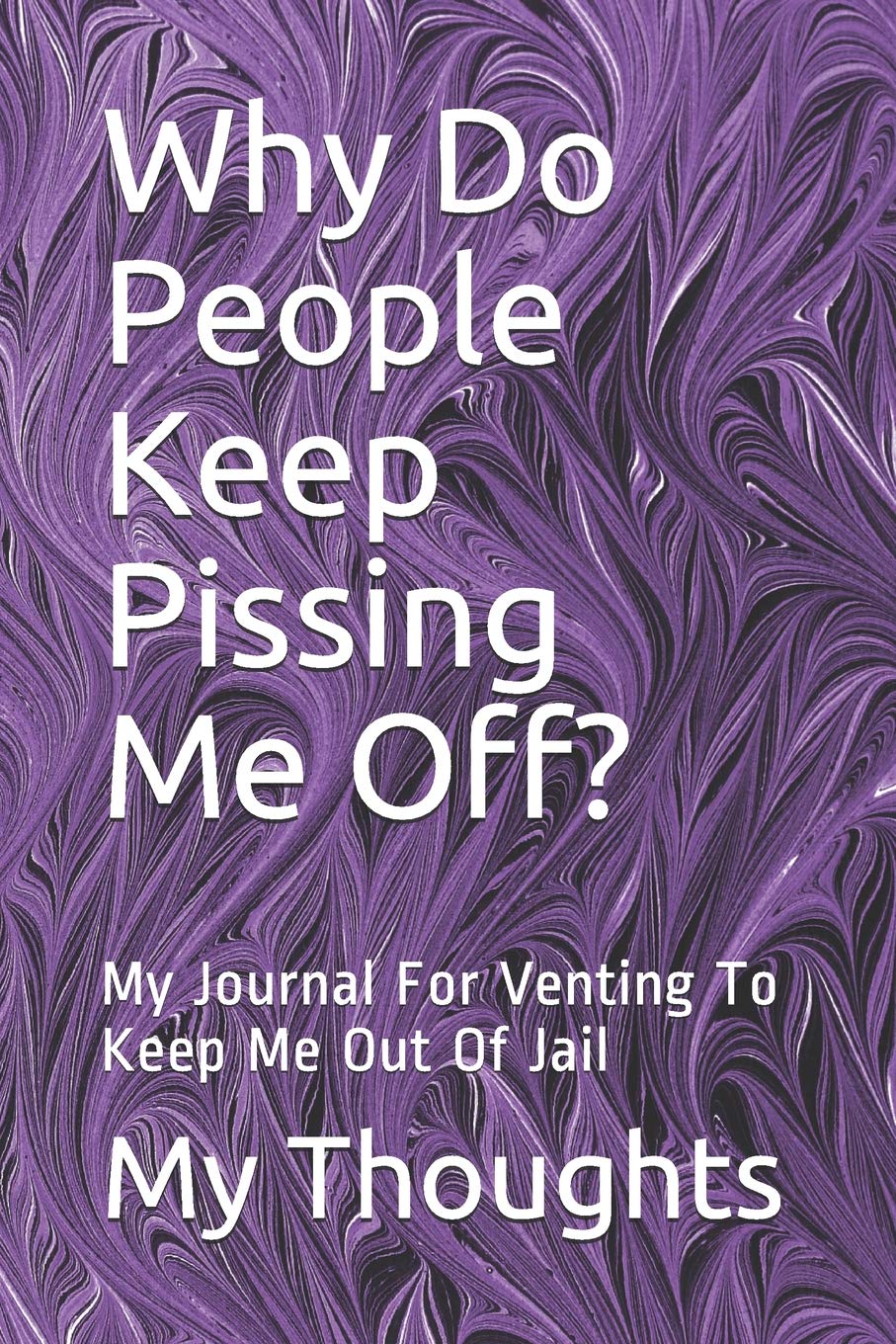 Why Do People Keep Pissing Me Off?: My Journal For Venting To Keep Me Out Of Jail Religion & Esotericism