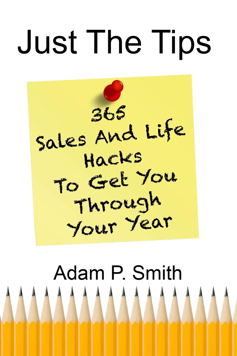 Just The Tips: 365 Sales And Life Hacks To Get You Through Your Year Business, Finance & Career