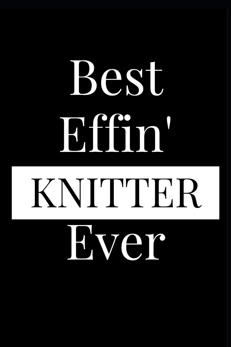 Best Effin' Knitter Ever: Composition Notebook Journal or Planner Appreciation Gift (Funny Gag Humor) Hobbies & Crafts