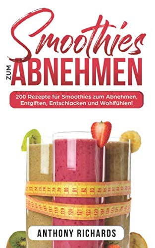 Smoothies zum Abnhemen: 200 Rezepte für Smoothies zum Abnehmen, Entgiften, Entschlacken und Wohlfühlen! Gesund Abnehmen mit diesen Smoothie Rezepten leicht gemacht für mehr Energie im Alltag! Health, Nutrition & Fitness