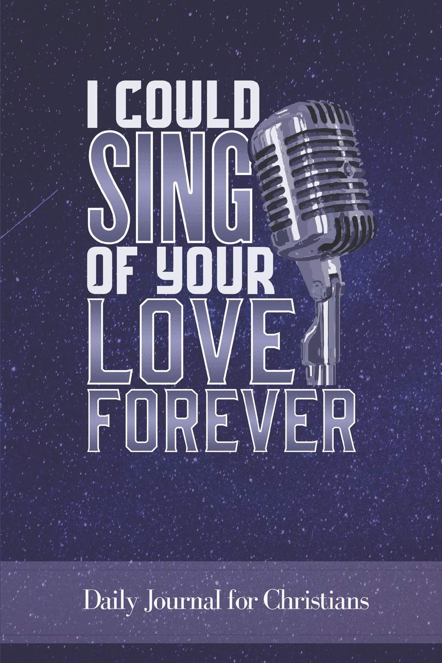 I Could Sing Of Your Love Forever: Daily Journal for Christians Essays & Short Stories