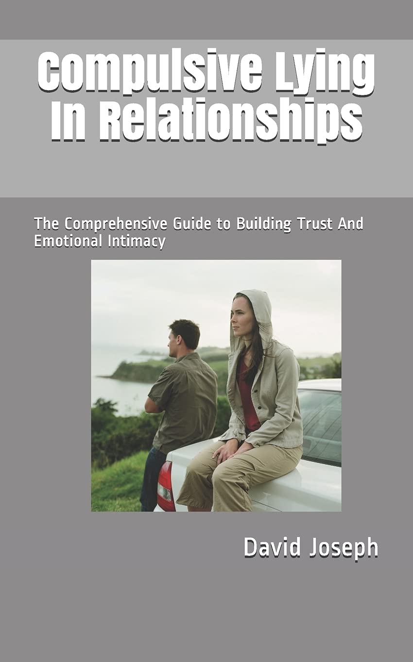 Compulsive Lying In Relationships: The Comprehensive Guide to Building Trust And Emotional Intimacy Business, Finance & Career