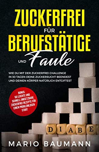 Zuckerfrei für Berufstätige und Faule: Mit der Zuckerfrei Challenge in 30 Tagen deine Zuckersucht beenden und den Körper natürlich entgiften. Bonus: 50 leichte, schnell umsetzbare Zuckerfrei Rezepte Health, Nutrition & Fitness