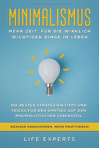 MINIMALISMUS - Mehr Zeit für die wirklich wichtigen Dinge im Leben. Die besten Strategien Tipps und Tricks für den Umstieg auf den Minimalistischen Lebensstil! Weniger Konsumieren, mehr Profitieren! Film, Art & Culture