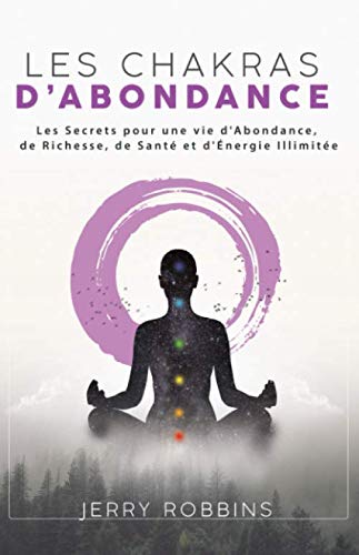 Les Chakras d’Abondance: Les Secrets pour une vie d'Abondance, de Richesse, de Santé et d'Énergie Illimitée Self-help