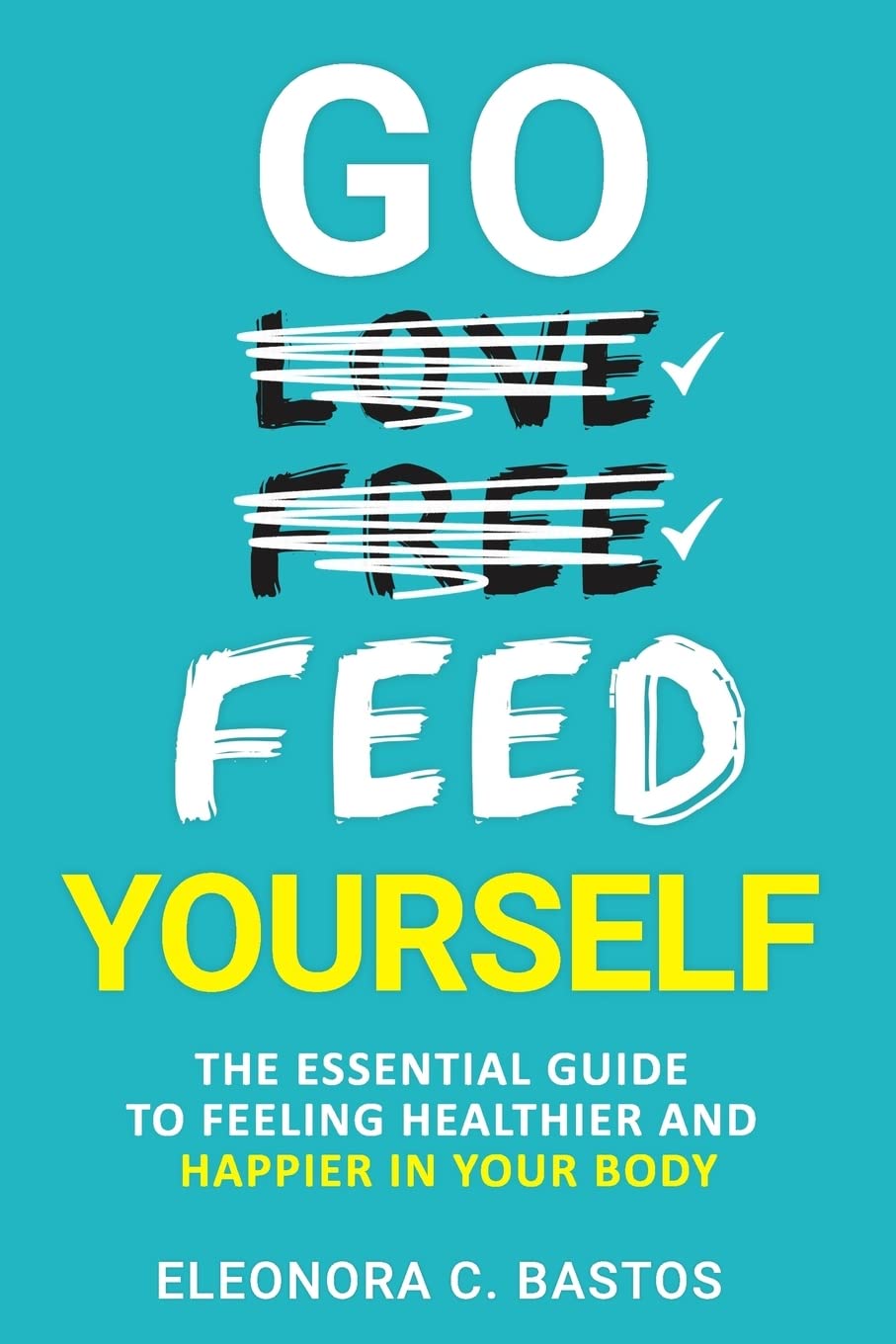Go feed yourself: The Essential Guide to Feeling Healthier and Happier in Your Body. Health, Nutrition & Fitness