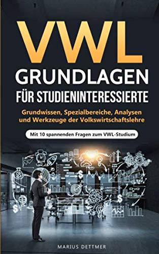 VWL Grundlagen für Studieninteressierte: Grundwissen, Spezialbereiche, Analysen und Werkzeuge der Volkswirtschaftslehre - Mit 10 spannenden Fragen zum VWL-Studium Social Sciences