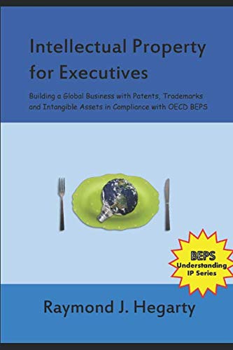 Intellectual Property for Executives: Building a Global Business with Patents, Trademarks and Intangible Assets in Compliance with OECD BEPS (Understanding IP) Law