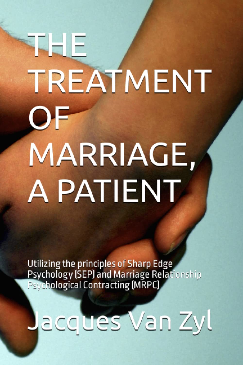 THE TREATMENT OF MARRIAGE, A PATIENT: Utilizing the principles of Sharp Edge Psychology (SEP) and Marriage Relationship Psychological Contracting (MRPC) Parents & Children