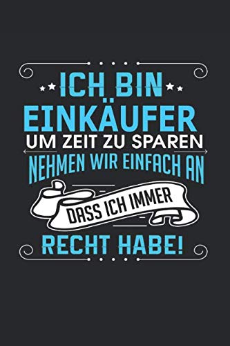 Ich bin Einkäufer Um Zeit zu sparen nehmen wir einfach an dass ich immer Recht habe!: Notizbuch, Notizblock, Einkäufer Geschenk Buch mit 110 linierten Seiten Business, Finance & Career