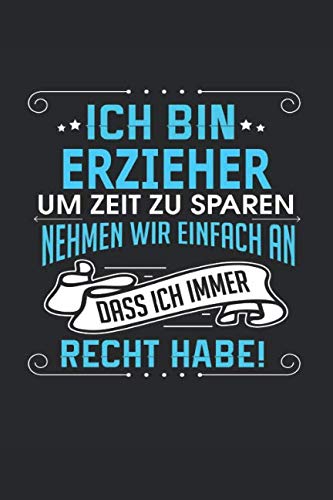 Ich bin Erzieher Um Zeit zu sparen nehmen wir einfach an dass ich immer Recht habe!: Notizbuch, Notizblock, Erzieher Geschenk Buch mit 110 linierten Seiten Business, Finance & Career