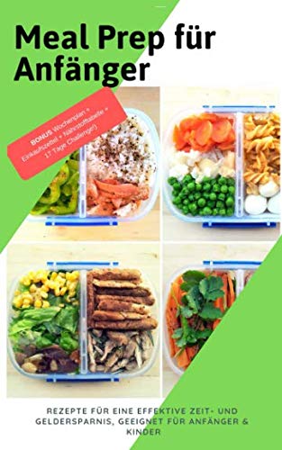 Meal Prep für Anfänger: Rezepte für eine effektive Zeit- UND Geldersparnis, geeignet für Anfänger & Kinder (BONUS Wochenplan + Einkaufszettel + Nährstofftabelle + 17 Tage Challenge!) Books