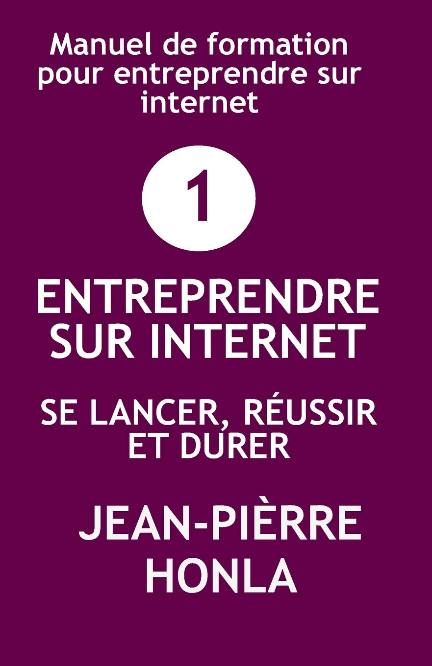 ENTREPRENDRE SUR INTERNET - SE LANCER, RÉUSSIR ET DURER: Manuel de formation pour entreprendre sur internet (Volume, Band 1) Business, Finance & Career