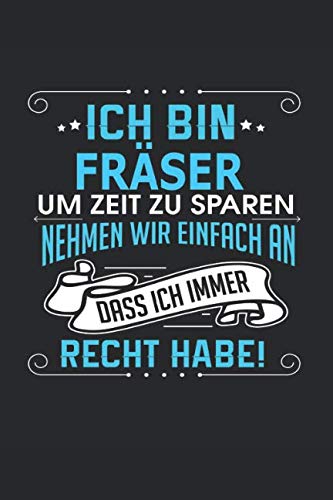 Ich bin Fräser Um Zeit zu sparen nehmen wir einfach an dass ich immer Recht habe!: Notizbuch, Notizblock, Fräser Geschenk Buch mit 110 linierten Seiten Business, Finance & Career