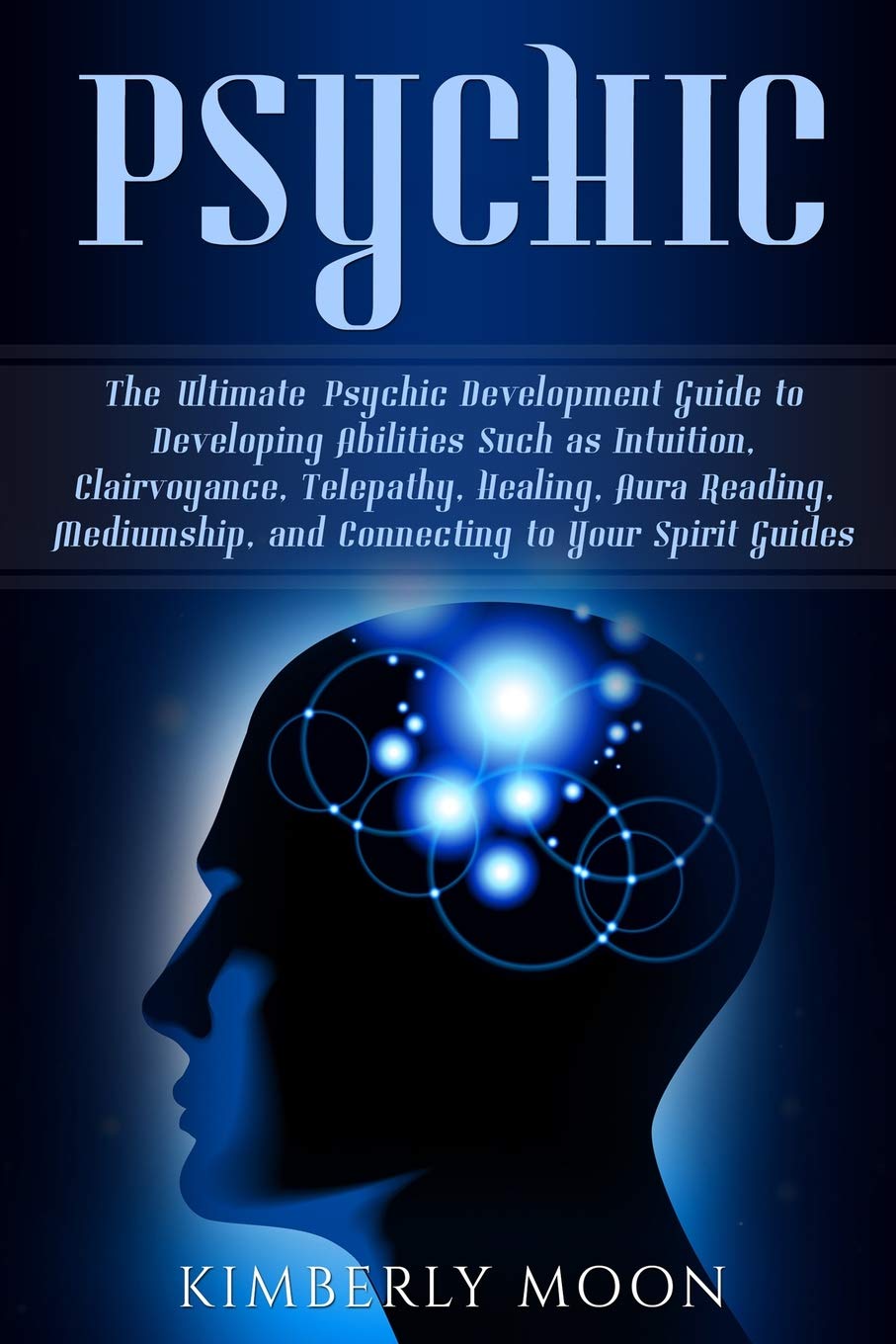 Psychic: The Ultimate Psychic Development Guide to Developing Abilities Such as Intuition, Clairvoyance, Telepathy, Healing, Aura Reading, Mediumship, and Connecting to Your Spirit Guides Religion & Esotericism