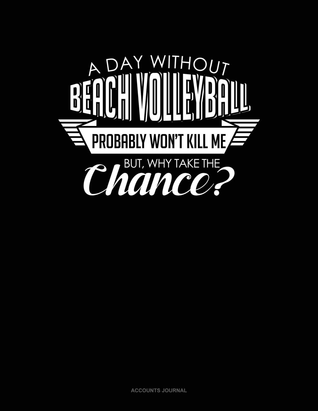 A Day Without Beach Volleyball Probably Won't Kill Me. But Why Take The Chance.: Accounts Journal Contemporary literature