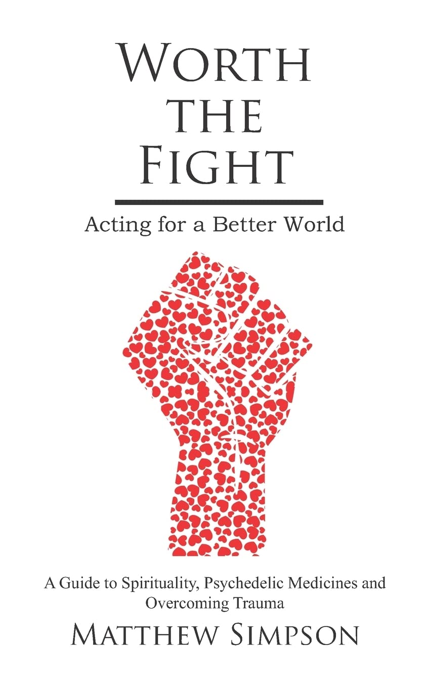 Worth The Fight: Acting for a Better World, A Guide to Spirituality, Psychedelic Medicines and Overcoming Trauma book