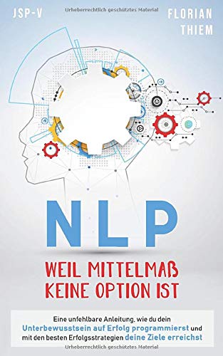 NLP - Weil Mittelmaß keine Option ist: Eine unfehlbare Anleitung, wie du dein Unterbewusstsein auf Erfolg programmierst und mit den besten Erfolgsstrategien deine Ziele erreichst Business, Finance & Career
