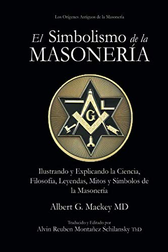 El Simbolismo de la Masonería: Ilustrando y Explicando la Ciencia, Filosofía, Leyendas, Mitos y Símbolos de la Masonería Philosophy