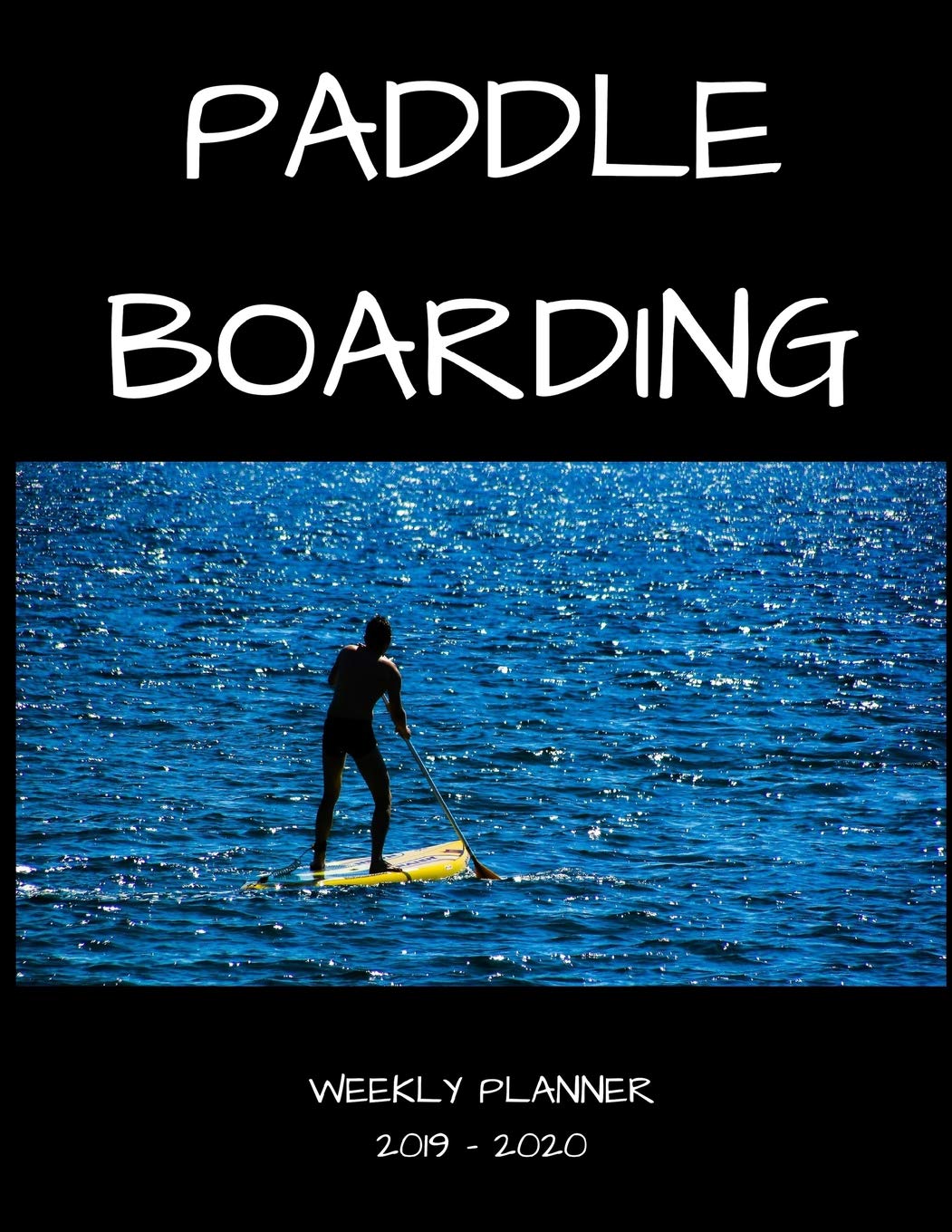 Paddle Boarding 2019 - 2020 Weekly Planner: An 18 Month Academic Planner - July 2019 - December 2020 Leisure & Fun