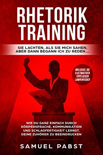 Rhetorik Training - Sie lachten als sie mich sahen, aber dann begann ich zu reden….: Wie Du ganz einfach durch Körpersprache, Kommunikation und Schlagfertigkeit lernst, dein Gegenüber zu beeindrucken Politics & History