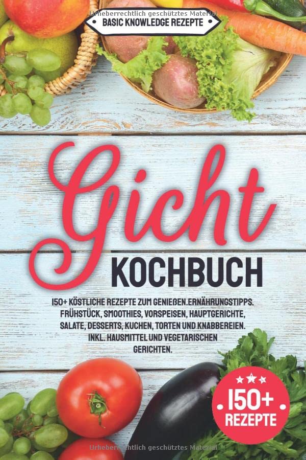 Gicht Kochbuch: 150+ köstliche Rezepte zum genießen. Ernährungstipps. Frühstück, Smoothies, Vorspeisen, Hauptgerichte, Salate, Desserts, Kuchen, Torten und Knabbereien. inkl. Hausmittel Medicine