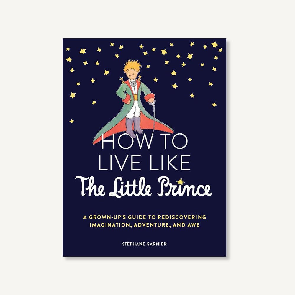How to Live Like the Little Prince: A Grown-Up's Guide to Rediscovering Imagination, Adventure, and Awe Philosophy