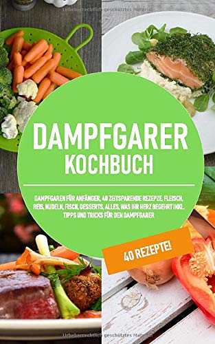 Dampfgarer Kochbuch: Dampfgaren für Anfänger + 40 zeitsparende Rezepte, Fleisch, Reis, Nudeln, Fisch, Desserts, Alles, was ihr herz begehrt, Inkl. Tipps und Tricks für den Dampfgarer Humour & Satire