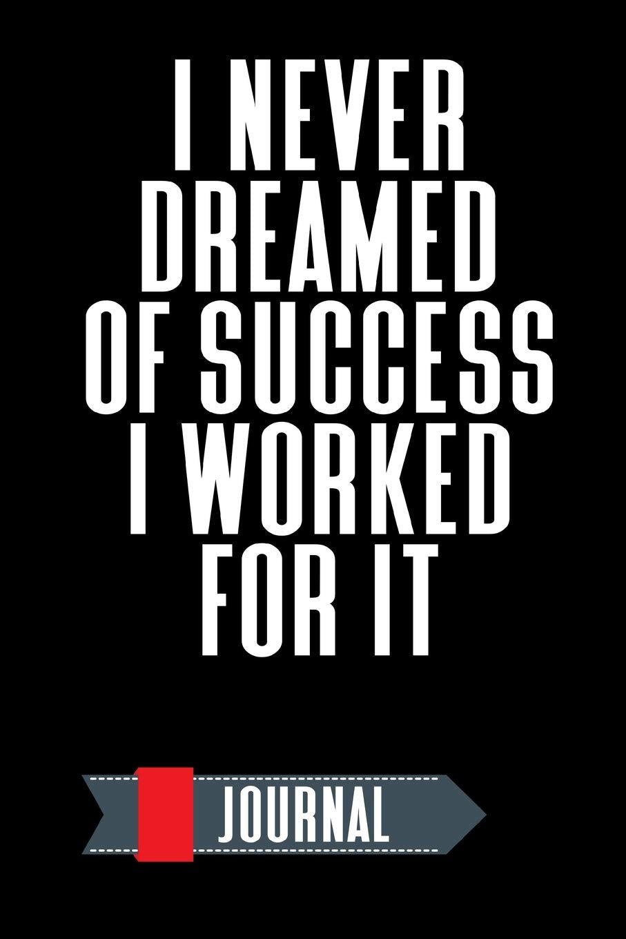 Journal: I Never Dreamed Of Success I Worked For It: An Inspirational Notebook For Daily Journaling Medicine