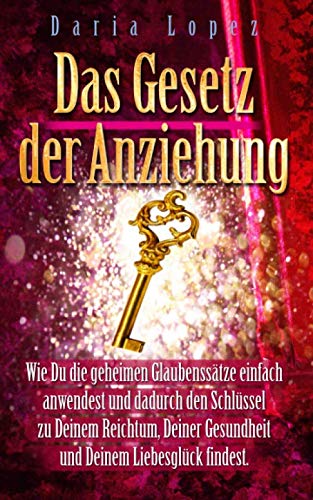 Das Gesetz der Anziehung: Wie Du die geheimen Glaubenssätze einfach anwendest und dadurch den Schlüssel zu Deinem Reichtum, Deiner Gesundheit und Deinem Liebesglück findest. Psychology