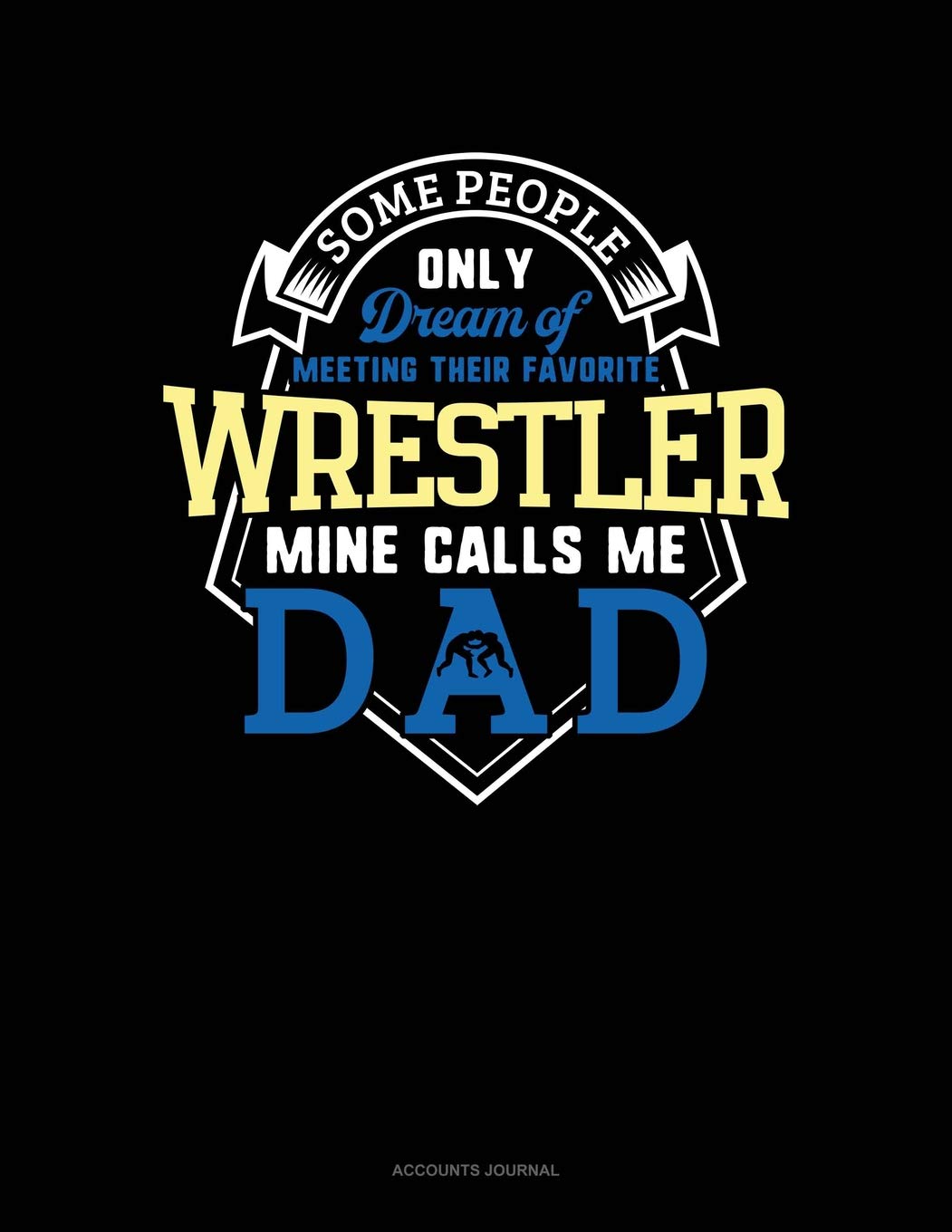 Some People Only Dream Of Meeting Their Favorite Wrestler Mine Calls Me Dad: Accounts Journal Contemporary literature