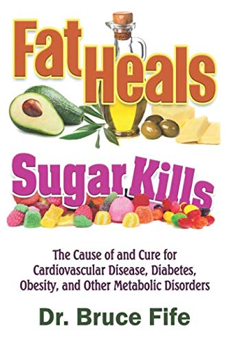 Fat Heals, Sugar Kills: The Cause of and Cure to Cardiovascular Disease, Diabetes, Obesity, and Other Metabolic Disorders Health, Nutrition & Fitness