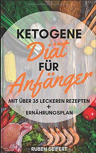 Ketogene Diät für Anfänger - Mit über 35 leckeren Rezepten + Ernährungsplan!: Erhalten Sie einen einfachen Überblick über die ketogene Ernährung! (ketogene Rezepte, für Einsteiger) Business & Technology