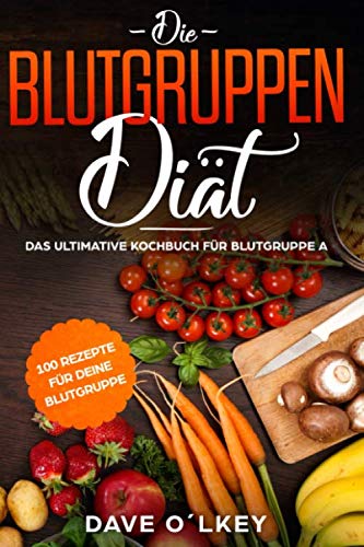 Die Blutgruppendiät: Das ultimative Kochbuch für Blutgruppe A mit 100 Rezepten zur Blutgruppenernährung nach Adamo, geeignet für Anfänger und Beginner, als kindle ebook oder Buch. Health, Nutrition & Fitness
