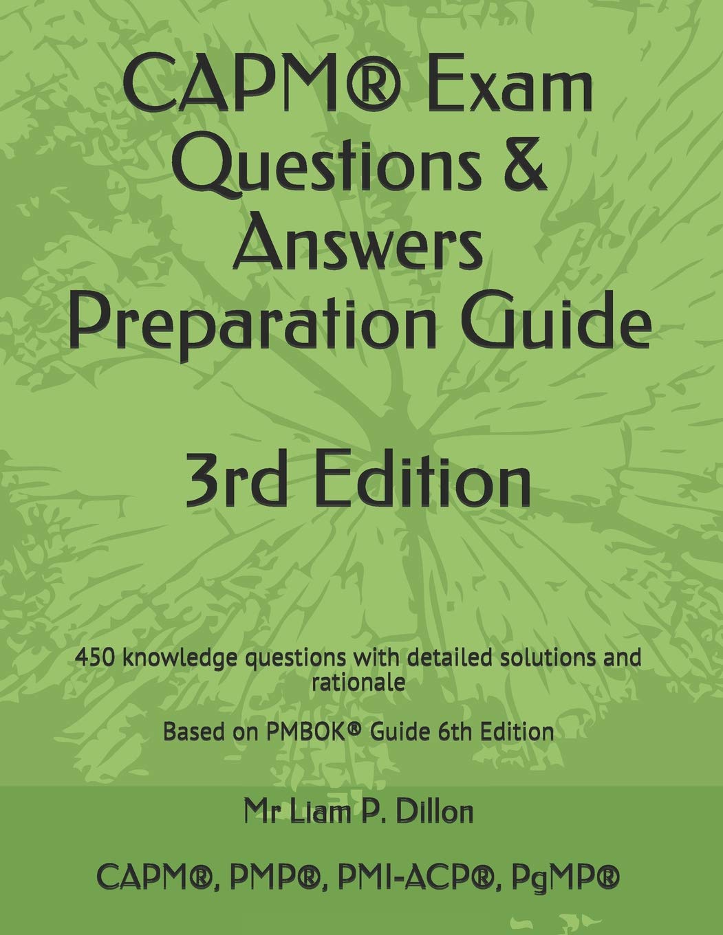 CAPM® Exam Questions & Answers Preparation Guide: 450 knowledge questions with detailed solutions and rationale Based on PMBOK® Guide 6th Edition ... Based on Pmbok(r) Guide 6th Edition (2019) Business, Finance & Career