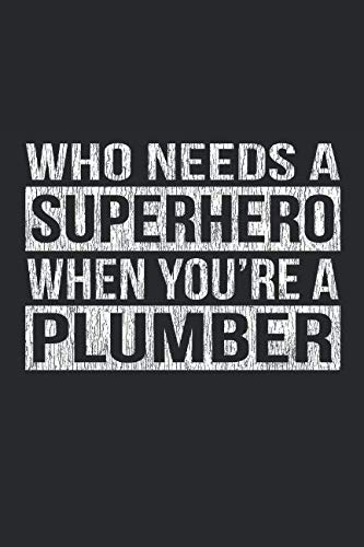 Who Needs A Superhero When You're A Plumber: A 6x9 Inch, 100 Page Blank Lined Journal for Plumbers Who Love to Laugh, Makes A Perfect Gag Gift for Plumbers Hobbies & Crafts