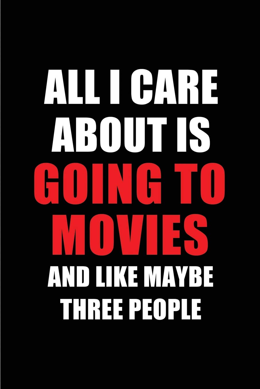 All I Care About is Going to Movies and Like Maybe Three People: Blank Lined 6x9 Going to Movies Passion and Hobby Journal/Notebooks for passionate ... the ones who eat, sleep and live it forever. Social Sciences