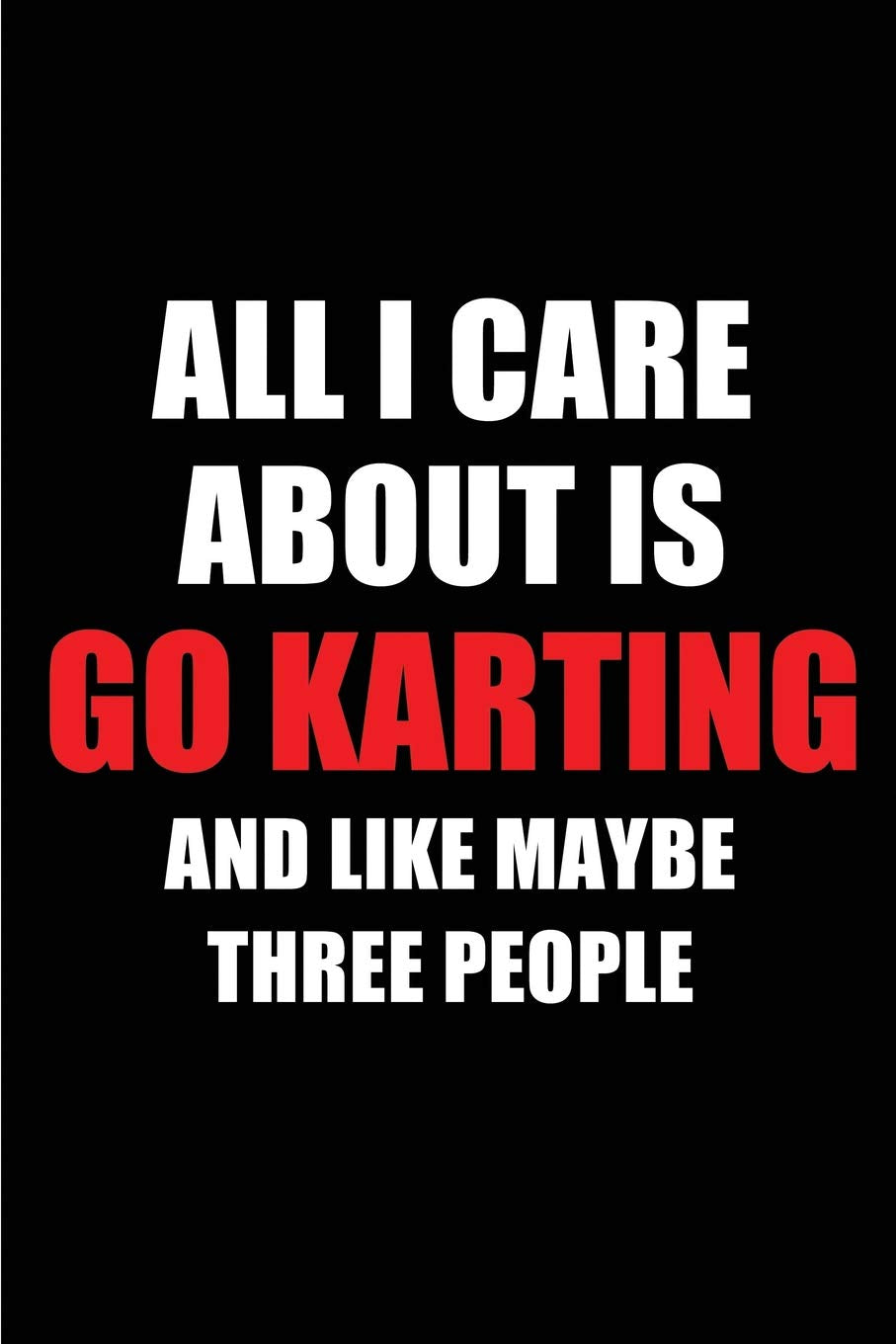 All I Care About is Go Karting and Like Maybe Three People: Blank Lined 6x9 SGo Karting Passion and Hobby Journal/Notebooks for passionate people or ... the ones who eat, sleep and live it forever. Leisure & Fun