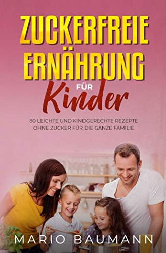 Zuckerfreie Ernährung für Kinder: 80 leichte und kindgerechte Rezepte ohne Zucker für die ganze Familie Lifestyle