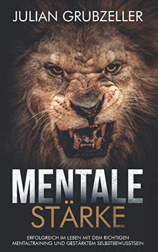 Mentale Stärke: Erfolgreich im Leben mit dem richtigen Mentaltraining und gestärktem Selbstbewusstsein: Mentale Stärke trainieren und entwickeln, lerne von Spitzensportlern und Führungskräften. Lifestyle