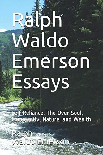 Ralph Waldo Emerson Essays: Self Reliance, The Over-Soul, Commodity, Nature, and Wealth Poetry