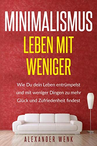 Minimalismus- Leben mit Weniger: Wie Du dein Leben entrümpelst und mit weniger Dingen zu mehr Glück und Zufriedenheit findest Hobbies & Crafts