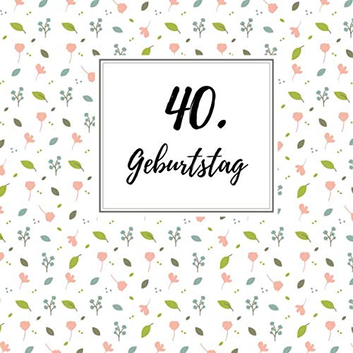 40. Geburtstag: Gästebuch zum Selbstgestalten und Eintragen von Glückwünschen | Format 21,5 x 21,5 cm | Motiv: Blumen Lifestyle