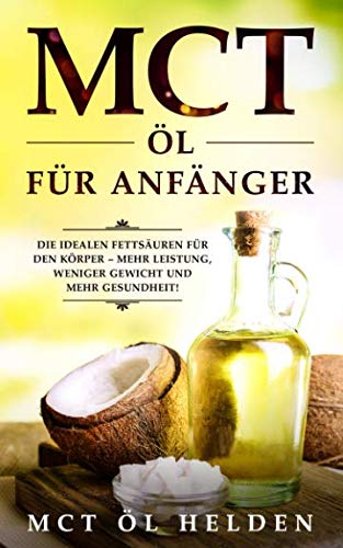 MCT Öl für Anfänger: Die idealen Fettsäuren für den Körper – mehr Leistung, weniger Gewicht und mehr Gesundheit! Anwendung, Wirkung, Studien und Bulletproof Rezepte Foreign Languages ​​& Dictionaries