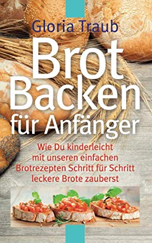 Brot Backen für Anfänger: Wie Du kinderleicht mit unseren einfachen Brotrezepten Schritt für Schritt leckere Brote zauberst Cooking & Enjoying