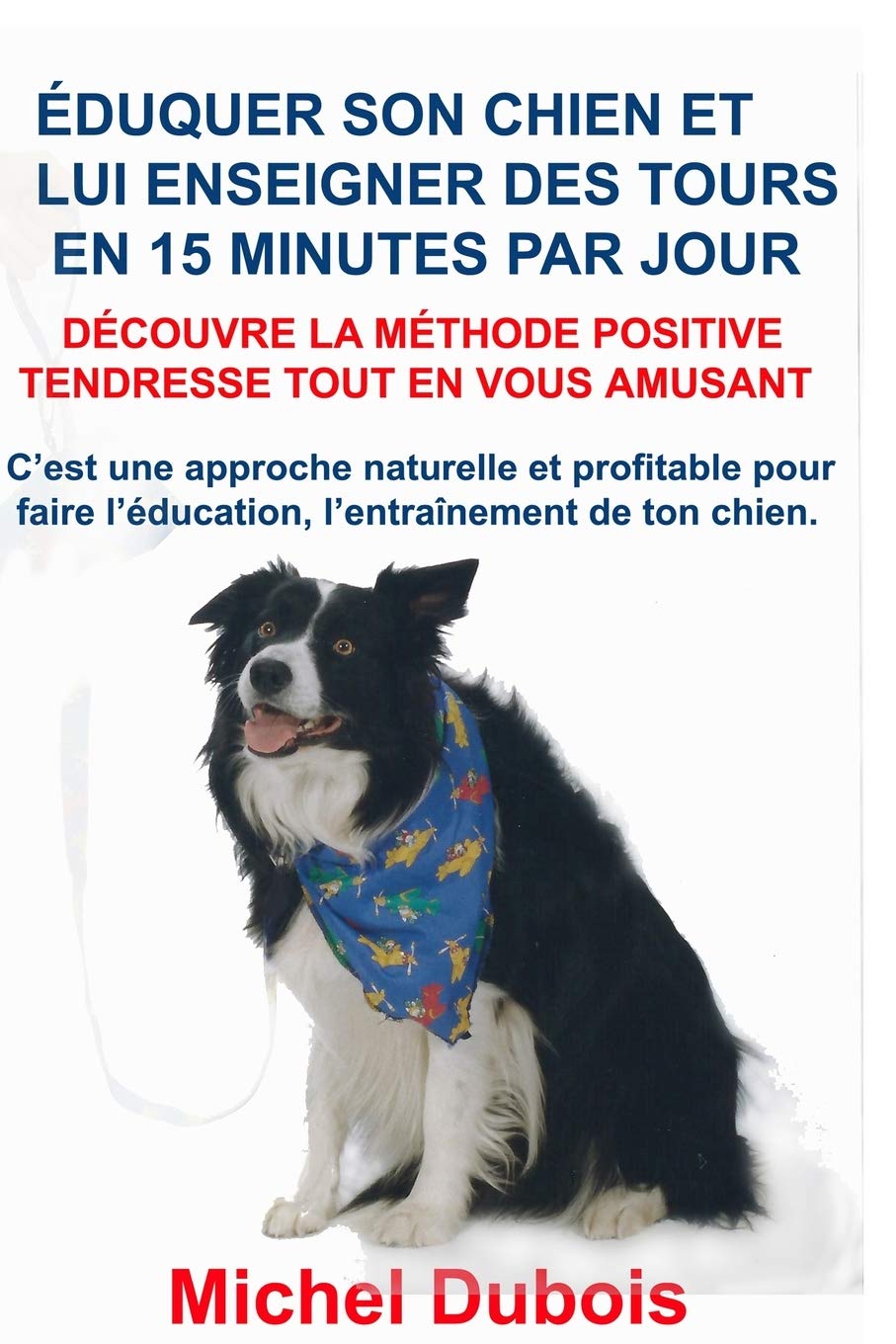 Éduquer son chien et lui enseigner des Tours en 15 Minutes par Jour: Découvre la Méthode Positive Tendresse Pets
