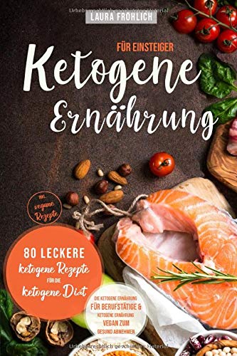 Ketogene Ernährung für Einsteiger: 80 leckere ketogene Rezepte für die ketogene Diät, inkl. vegane Rezepte | Die ketogene Ernährung für Berufstätige & ketogene Ernährung vegan zum gesund Abnehmen Health, Nutrition & Fitness