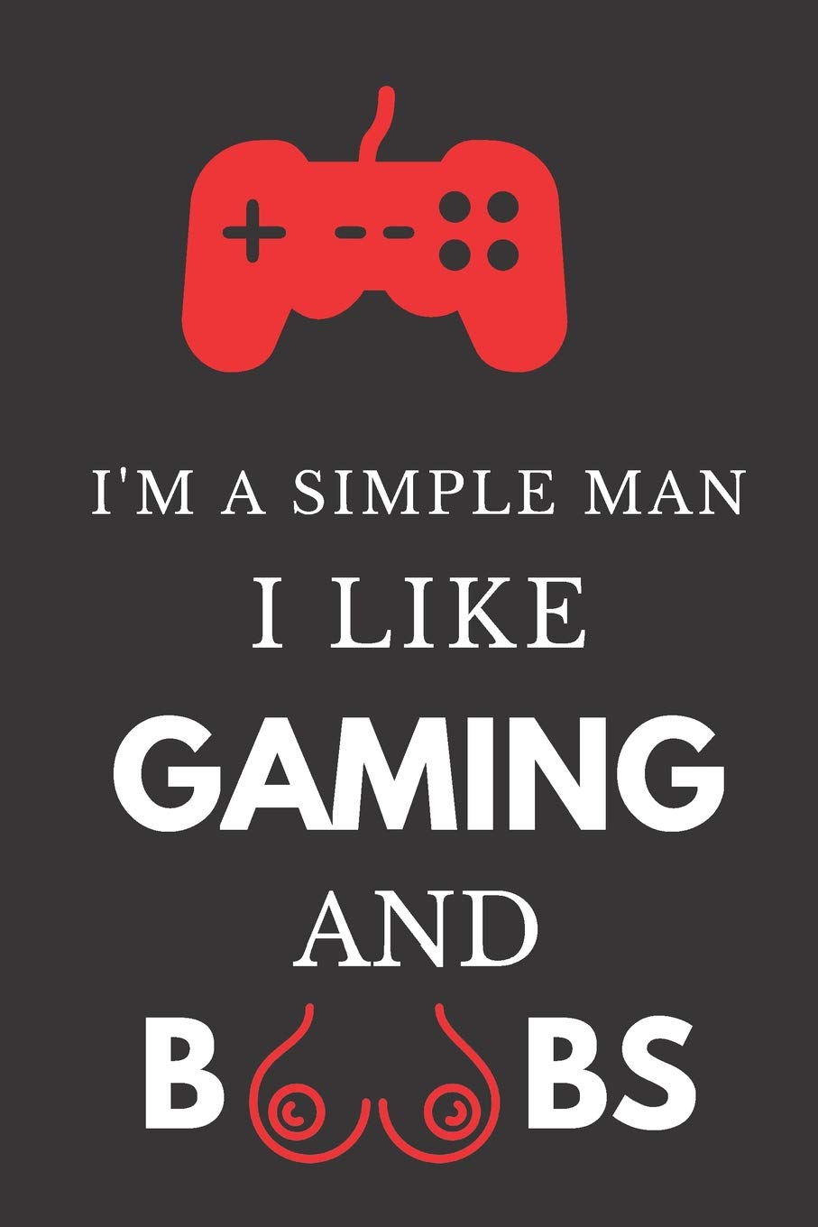 I'm A Simple Man I Like Gaming And Boobs: Hilarious Funny Gift ~ Lined Paperback Notebook Leisure & Fun